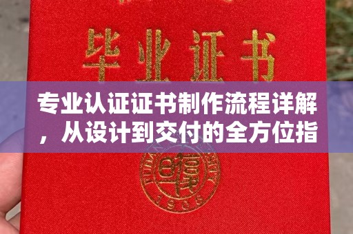 青阳专业认证证书制作流程详解，从设计到交付的全方位指南