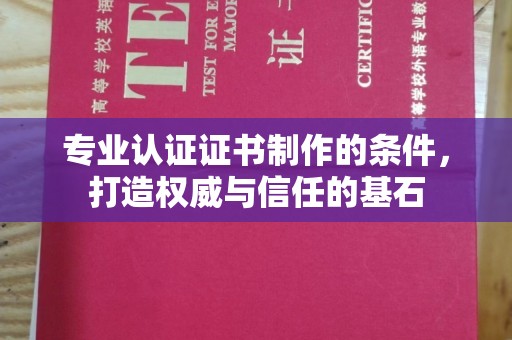 邵阳专业认证证书制作的条件，打造权威与信任的基石