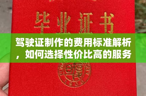 景德镇驾驶证制作的费用标准解析，如何选择性价比高的服务？