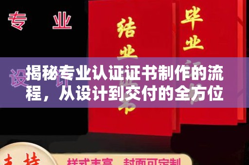 大同揭秘专业认证证书制作的流程，从设计到交付的全方位指南